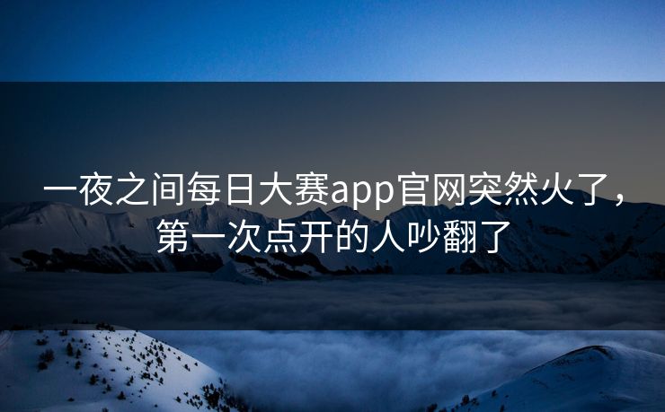 一夜之间每日大赛app官网突然火了，第一次点开的人吵翻了  第1张