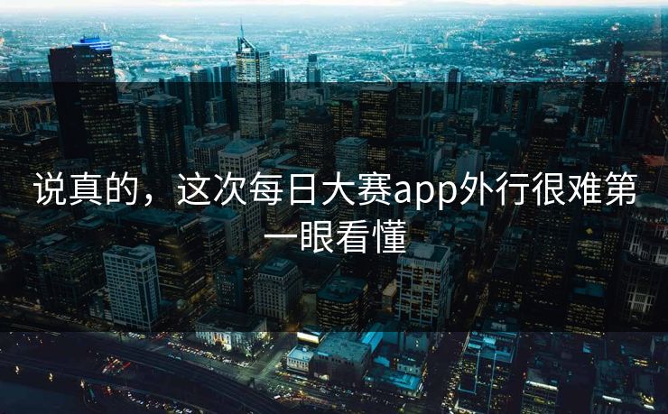 说真的,这次每日大赛app外行很难第一眼看懂 第1张 说真的,这次每日大赛app外行很难第一眼看懂 第1张