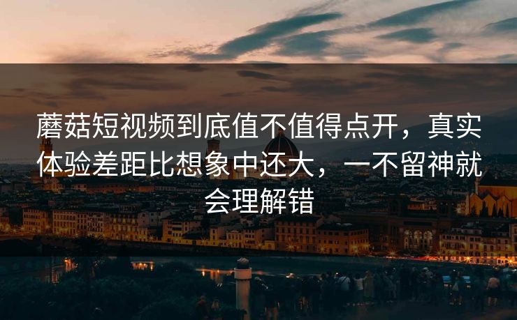 蘑菇短视频到底值不值得点开,真实体验差距比想象中还大,一不留神就会理解错 第1张 蘑菇短视频到底值不值得点开,真实体验差距比想象中还大,一不留神就会理解错 第1张