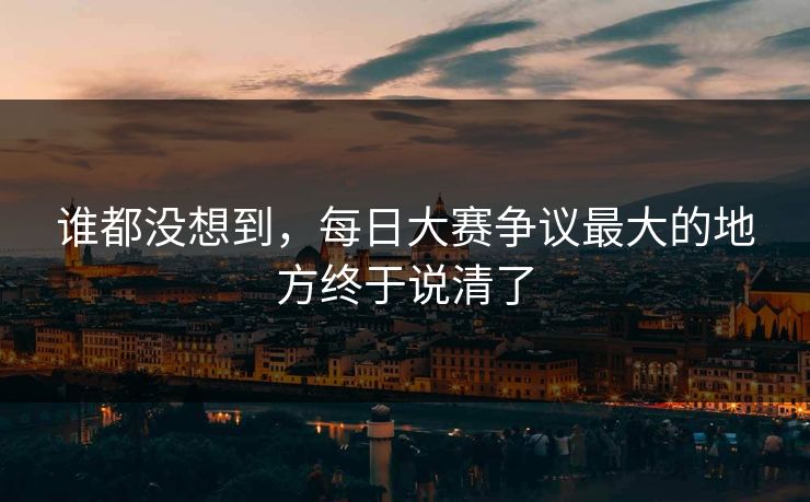 谁都没想到,每日大赛争议最大的地方终于说清了 第1张 谁都没想到,每日大赛争议最大的地方终于说清了 第1张