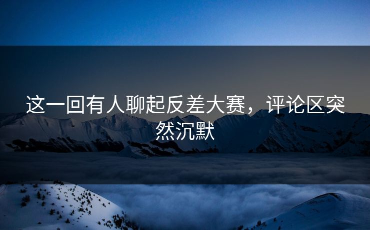 这一回有人聊起反差大赛,评论区突然沉默 第1张 这一回有人聊起反差大赛,评论区突然沉默 第1张