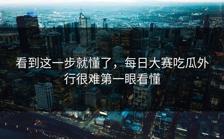 看到这一步就懂了，每日大赛吃瓜外行很难第一眼看懂  第1张